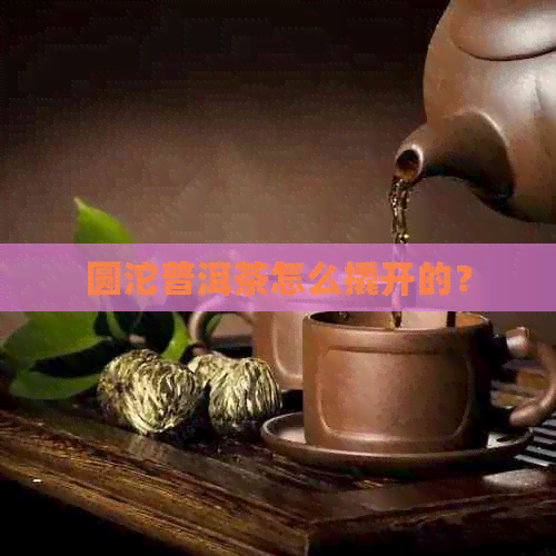 圆沱普洱茶怎么撬开的？