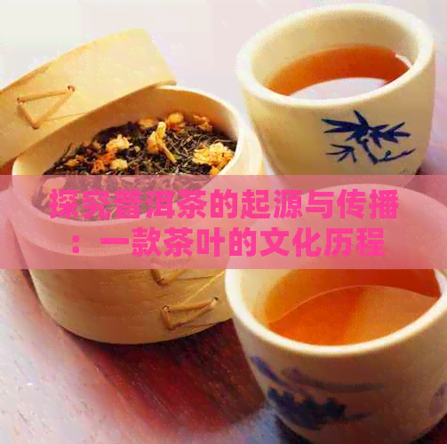 探究普洱茶的起源与传播：一款茶叶的文化历程