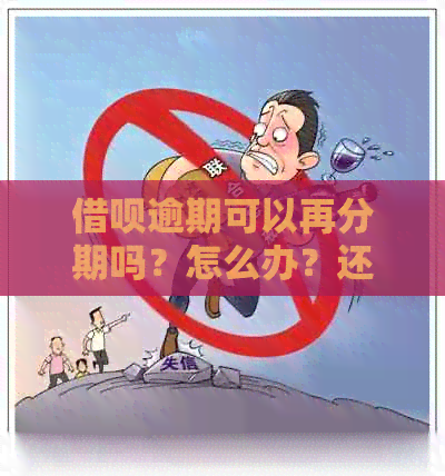 借呗逾期可以再分期吗？怎么办？还款？申请分期还款？还可以借吗？