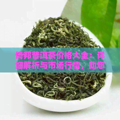 倚邦普洱茶价格大全：详细解析与市场行情，助您轻松选购优质茶叶