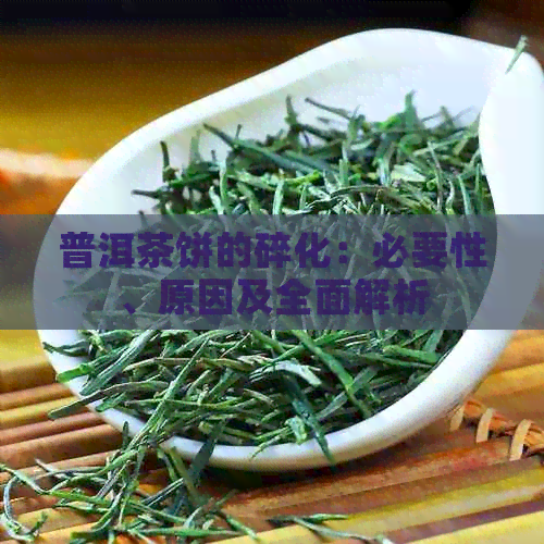 普洱茶饼的碎化：必要性、原因及全面解析