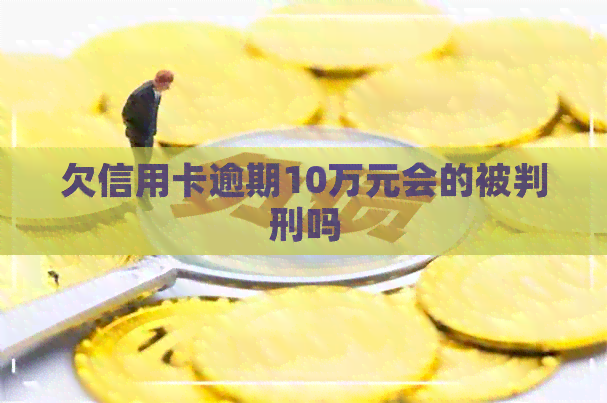 欠信用卡逾期10万元会的被判刑吗