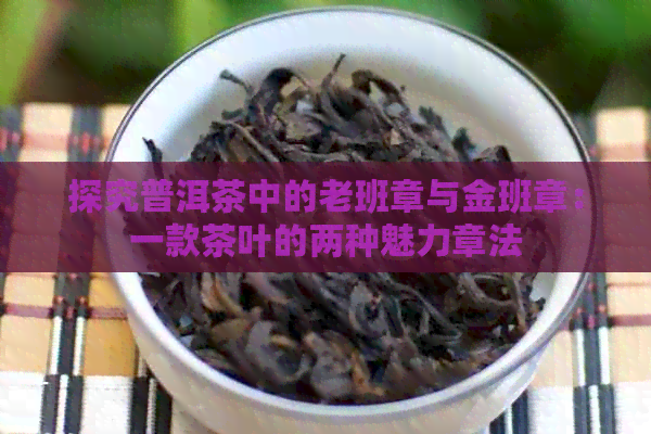 探究普洱茶中的老班章与金班章：一款茶叶的两种魅力章法