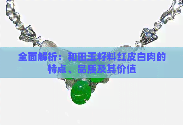 全面解析：和田玉籽料红皮白肉的特点、品质及其价值