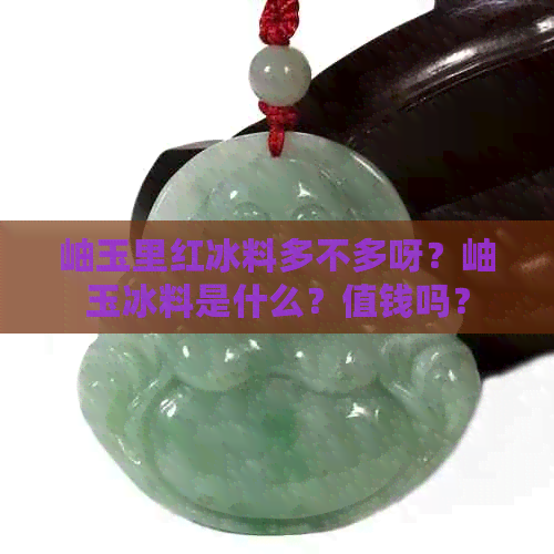 岫玉里红冰料多不多呀？岫玉冰料是什么？值钱吗？