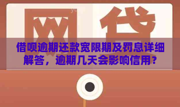 借呗逾期还款宽限期及罚息详细解答，逾期几天会影响信用？