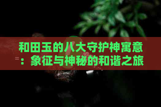 和田玉的八大守护神寓意：象征与神秘的和谐之旅