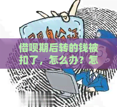 借呗期后转的钱被扣了，怎么办？怎么回事？