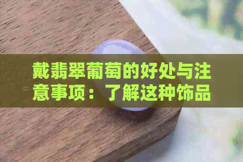 戴翡翠葡萄的好处与注意事项：了解这种饰品的全貌