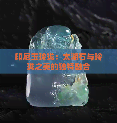 印尼玉玲珑：太湖石与玲珑之美的独特融合