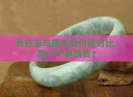 青白玉与糖玉的价格对比：哪一个更昂贵？