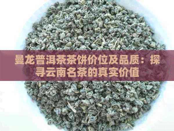 曼龙普洱茶茶饼价位及品质：探寻云南名茶的真实价值