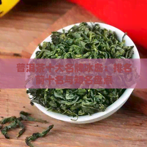 普洱茶十大名牌冰岛：排名前十名与知名盘点