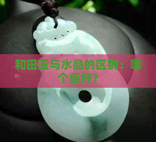 和田玉与水晶的区别：哪个更好？