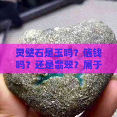 灵璧石是玉吗？值钱吗？还是翡翠？属于玉石吗？成分是什么？