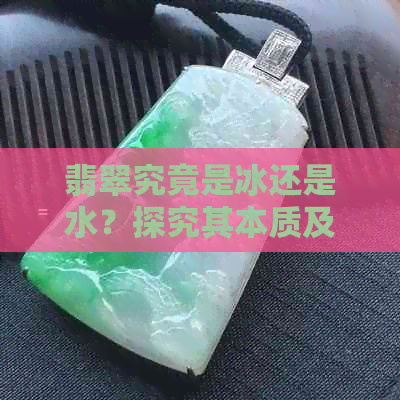 翡翠究竟是冰还是水？探究其本质及其成因