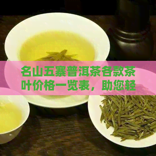 名山五寨普洱茶各款茶叶价格一览表，助您轻松挑选最合适的茶品