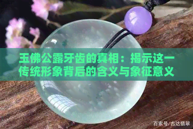 玉佛公露牙齿的真相：揭示这一传统形象背后的含义与象征意义