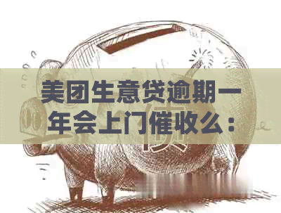 美团生意贷逾期一年会上门么：探讨逾期一年后的方式