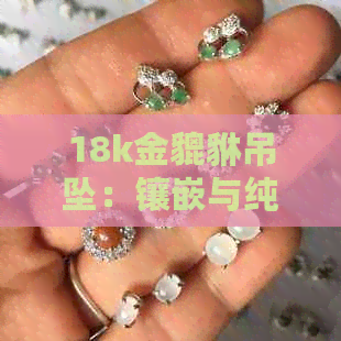 18k金貔貅吊坠：镶嵌与纯金的选择，黄金手串与戒指的魅力