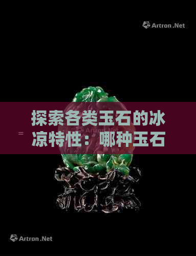 探索各类玉石的冰凉特性：哪种玉石带来最清凉的感觉？