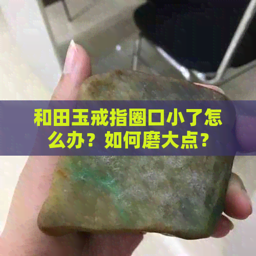 和田玉戒指圈口小了怎么办？如何磨大点？