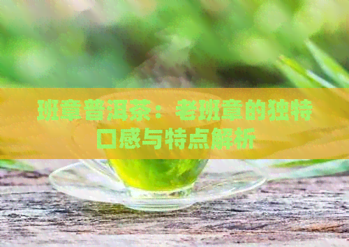 班章普洱茶：老班章的独特口感与特点解析