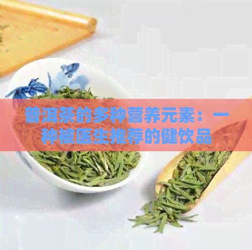 普洱茶的多种营养元素：一种被医生推荐的健饮品