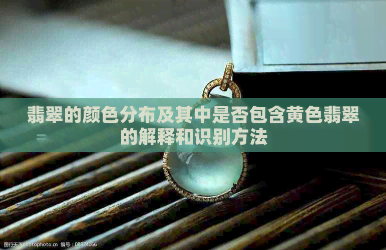 翡翠的颜色分布及其中是否包含黄色翡翠的解释和识别方法