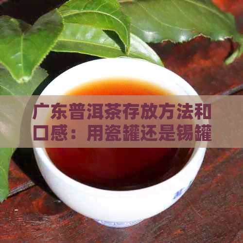 广东普洱茶存放方法和口感：用瓷罐还是锡罐好？