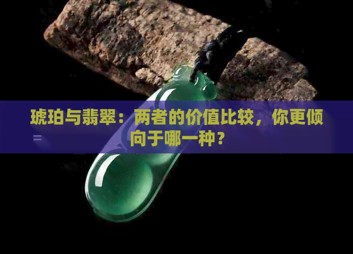 琥珀与翡翠：两者的价值比较，你更倾向于哪一种？