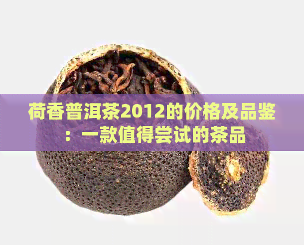 荷香普洱茶2012的价格及品鉴：一款值得尝试的茶品