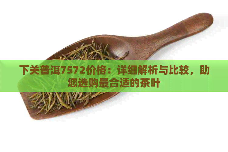 下关普洱7572价格：详细解析与比较，助您选购最合适的茶叶