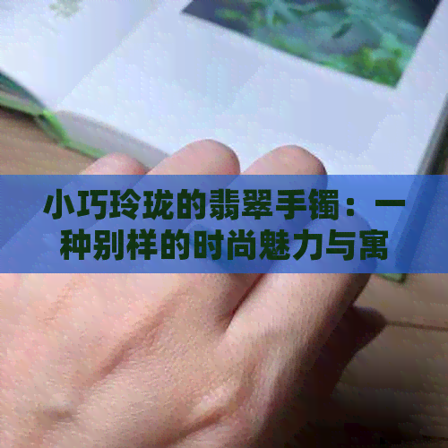 小巧玲珑的翡翠手镯：一种别样的时尚魅力与寓意象征