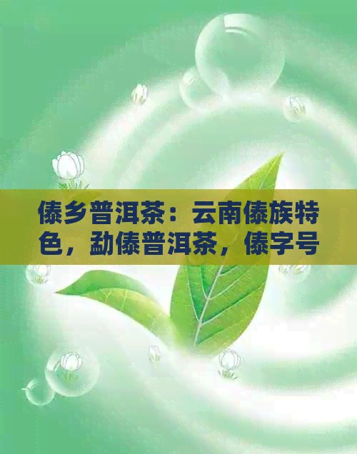 傣乡普洱茶：云南傣族特色，勐傣普洱茶，傣字号精选