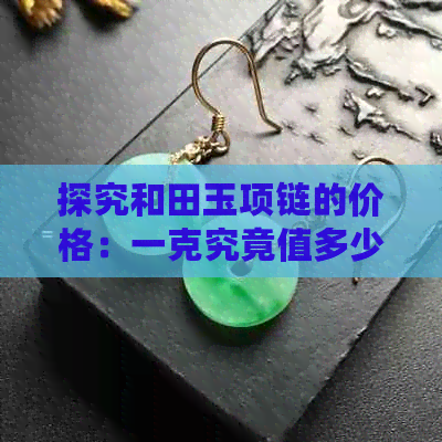 探究和田玉项链的价格：一克究竟值多少钱？