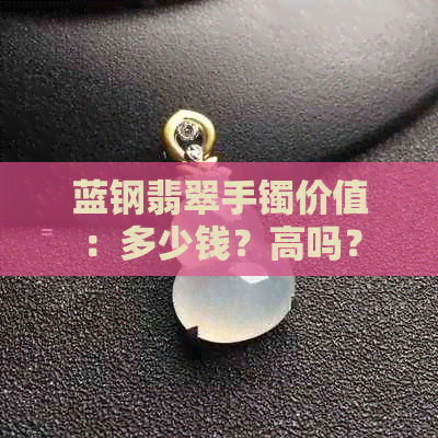 蓝钢翡翠手镯价值：多少钱？高吗？