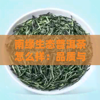 南缘生态普洱茶怎么样：品质与口感体验