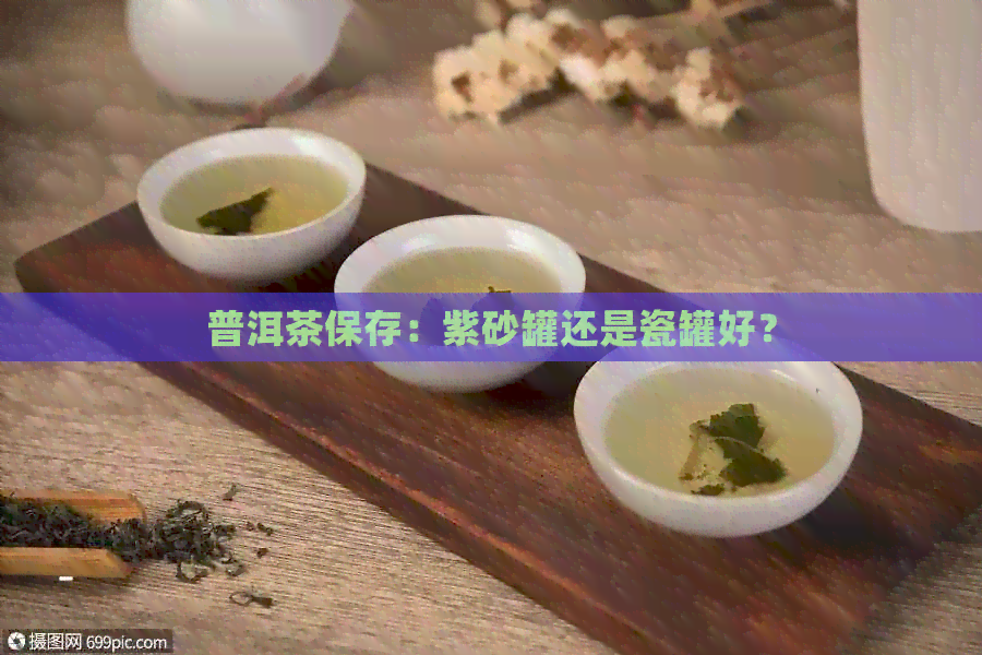 普洱茶保存：紫砂罐还是瓷罐好？