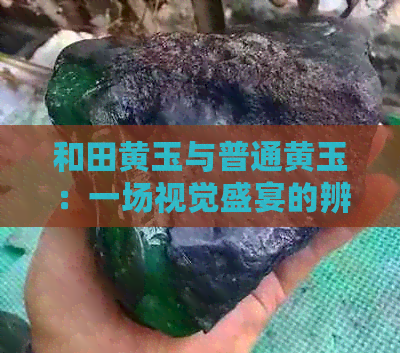 和田黄玉与普通黄玉：一场视觉盛宴的辨析