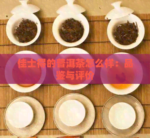 佳士得的普洱茶怎么样：品鉴与评价