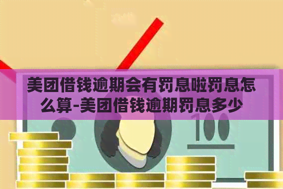 美团借钱逾期会有罚息啦罚息怎么算-美团借钱逾期罚息多少