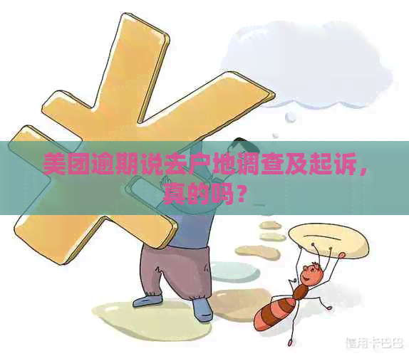 美团逾期说去户地调查及起诉，真的吗？