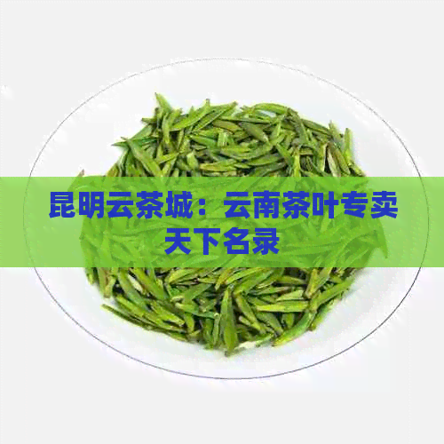 昆明云茶城：云南茶叶专卖天下名录