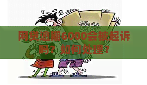 网贷逾期6000会被起诉吗？如何处理？