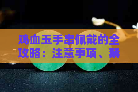 鸡血玉手串佩戴的全攻略：注意事项、禁忌以及保养方法一文解析