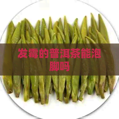 发霉的普洱茶能泡脚吗