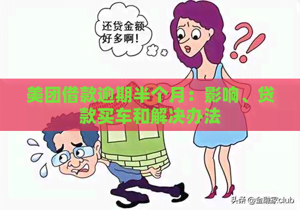 美团借款逾期半个月：影响、贷款买车和解决办法