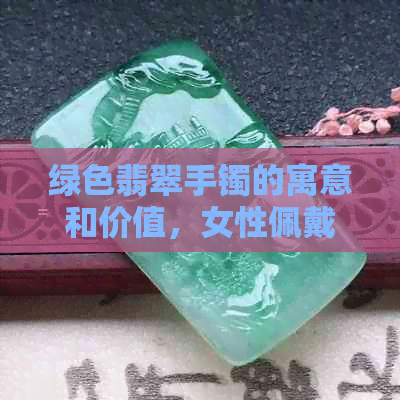 绿色翡翠手镯的寓意和价值，女性佩戴合适吗？