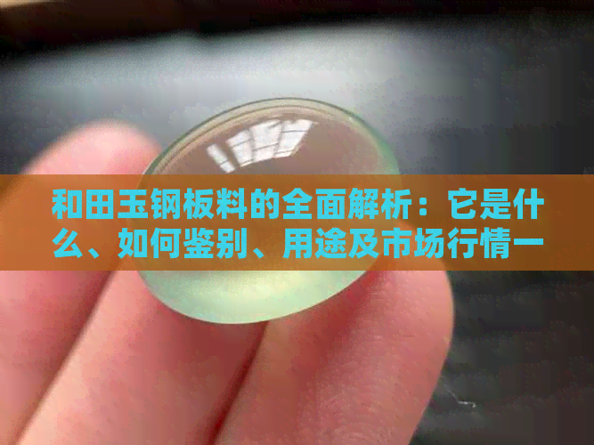 和田玉钢板料的全面解析：它是什么、如何鉴别、用途及市场行情一网打尽